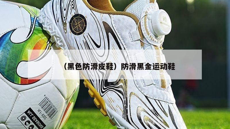 上海（黑色防滑皮鞋）防滑黑金运动鞋