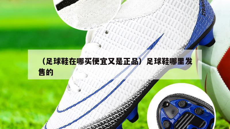 上海（足球鞋在哪买便宜又是正品）足球鞋哪里发售的