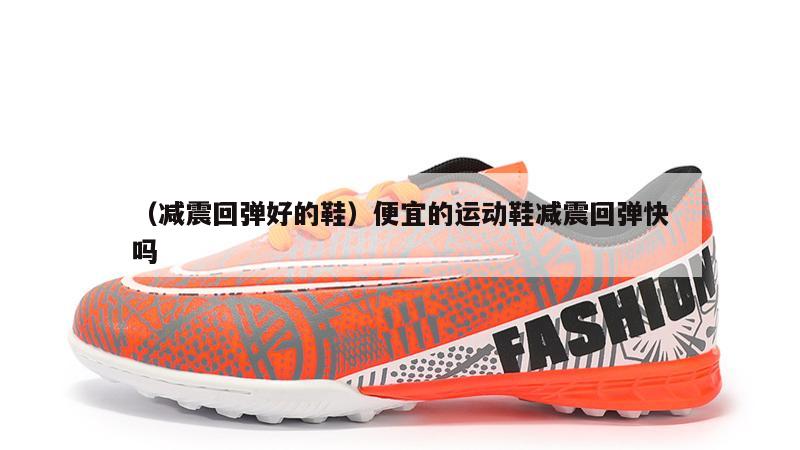 上海（减震回弹好的鞋）便宜的运动鞋减震回弹快吗