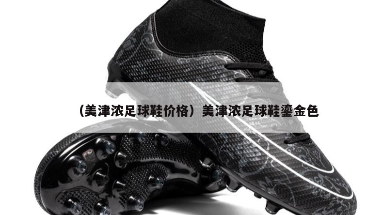 上海（美津浓足球鞋价格）美津浓足球鞋鎏金色