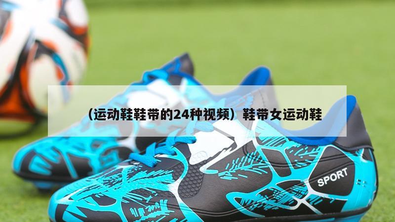 上海（运动鞋鞋带的24种视频）鞋带女运动鞋