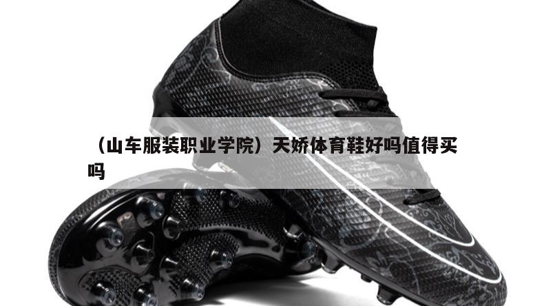 上海（山车服装职业学院）天娇体育鞋好吗值得买吗