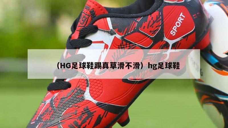 上海（HG足球鞋踢真草滑不滑）hg足球鞋
