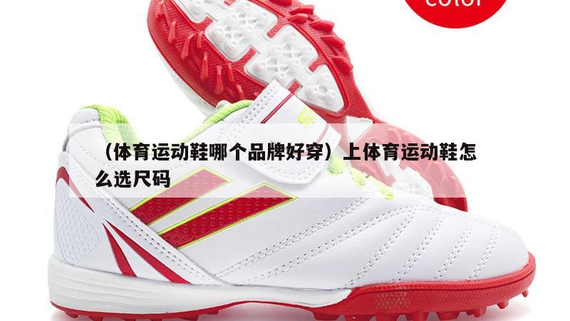 上海（体育运动鞋哪个品牌好穿）上体育运动鞋怎么选尺码