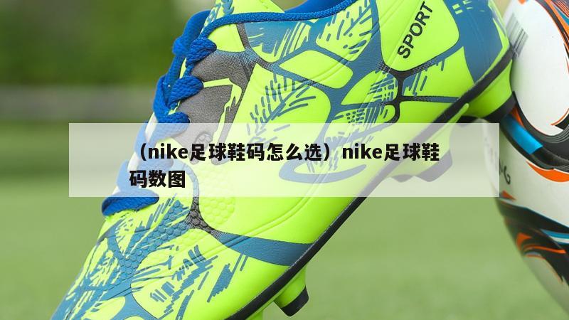 上海（nike足球鞋码怎么选）nike足球鞋码数图