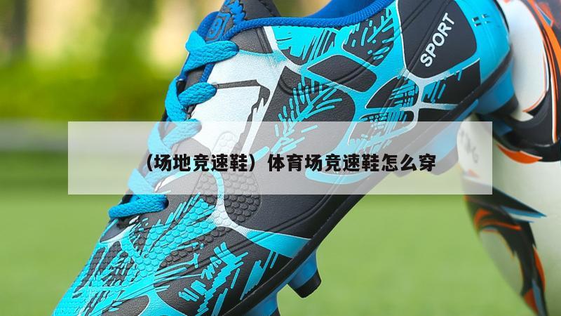 上海（场地竞速鞋）体育场竞速鞋怎么穿