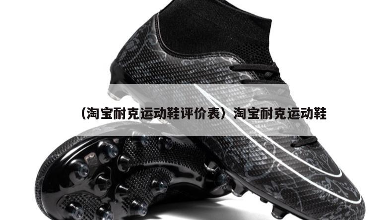 上海（淘宝耐克运动鞋评价表）淘宝耐克运动鞋