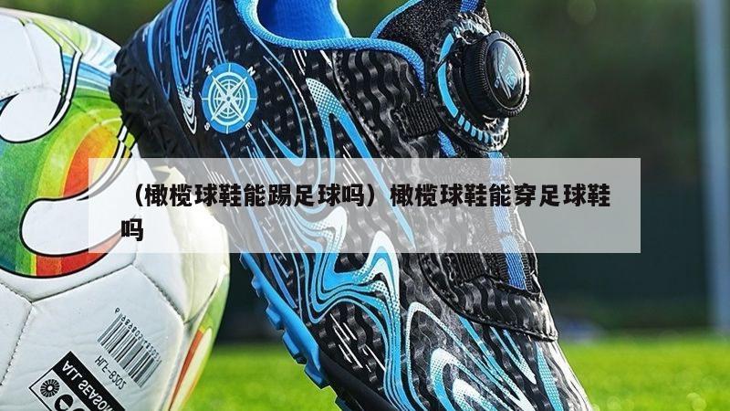 上海（橄榄球鞋能踢足球吗）橄榄球鞋能穿足球鞋吗