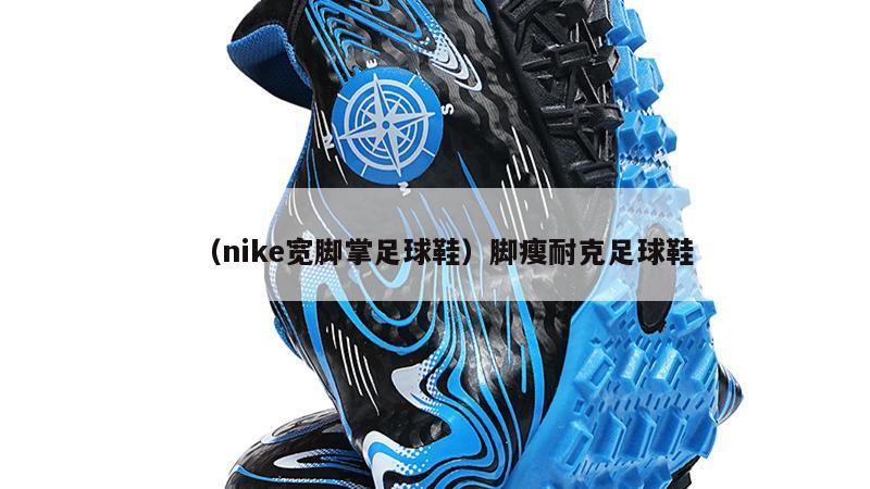 上海（nike宽脚掌足球鞋）脚瘦耐克足球鞋