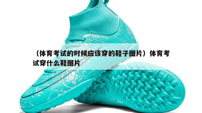 上海（体育考试的时候应该穿的鞋子图片）体育考试穿什么鞋图片
